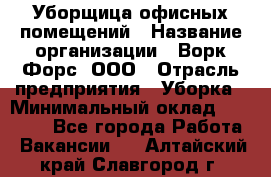 Уборщица офисных помещений › Название организации ­ Ворк Форс, ООО › Отрасль предприятия ­ Уборка › Минимальный оклад ­ 24 000 - Все города Работа » Вакансии   . Алтайский край,Славгород г.